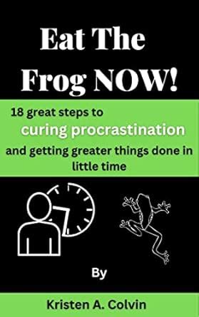 Eat The Frog NOW!: 18 great steps to curing procrastination and getting ...