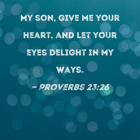 Proverbs 23:26 My son, give me your heart, and let your eyes delight in ...