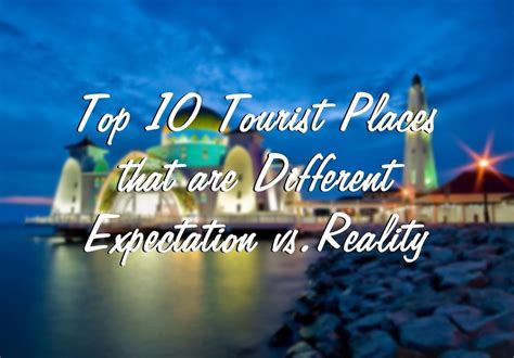 10 Best Tourist Spots and their Expectations vs. Reality