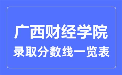 2023年广西财经学院多少分可以报考录取上(附历年分数线位次) _大风车考试网