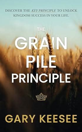 The Grain Pile Principle: Discover The Key Principle to Unlock Kingdom ...