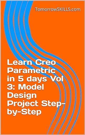 Learn Creo Parametric in 5 days Vol 3: Model Design Project Step-by ...
