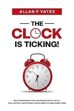 THE CLOCK IS TICKING: TIME MANAGEMENT TIPS AND PRODUCTIVITY SKILLS ...