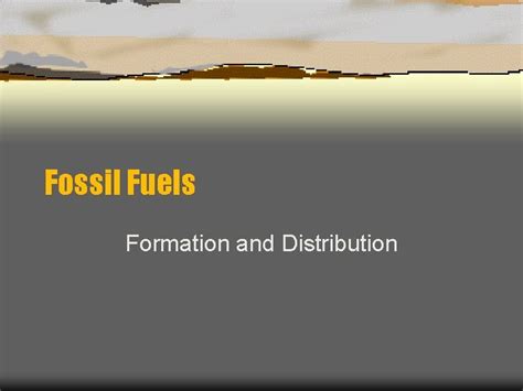 Fossil Fuels Formation and Distribution Fossil Fuels Coal