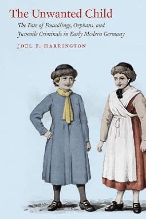 The Unwanted Child: The Fate of Foundlings, Orphans, and Juvenile ...