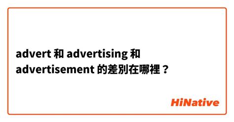 "advert" 和 "advertising " 和 "advertisement " 的差別在哪裡？ | HiNative