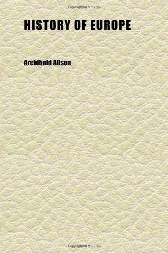 History of Europe (Volume 19); From the Commencement of the French ...