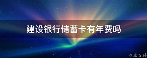 建行储蓄卡有年费吗?怎么收取 - 财梯网