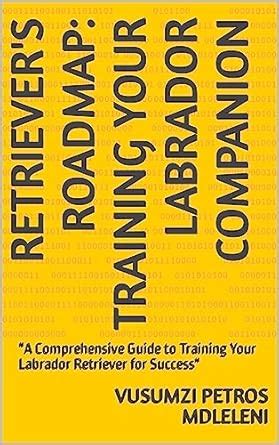 Retriever's Roadmap: Training Your Labrador Companion: "A Comprehensive ...