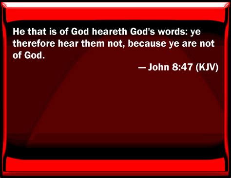 John 8:47 He that is of God hears God's words: you therefore hear them ...