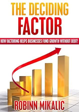THE DECIDING FACTOR: How Factoring Helps Businesses Fund Growth Without ...
