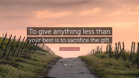 Steve Prefontaine Quote: “To give anything less than your best is to ...