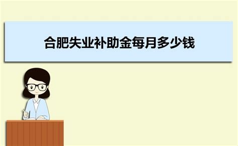 2023年合肥失业补助金每月多少钱几号到账,领取条件政策解读 _大风车考试网