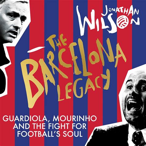 The Barcelona Legacy: Guardiola, Mourinho and the Fight For Football's ...