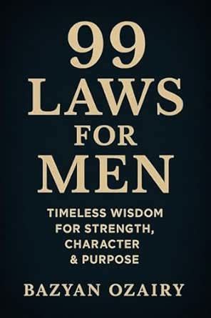 99 Laws For Men: “Timeless Principles of Strength, Discipline, and ...
