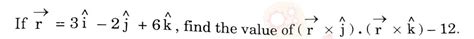 If r = 3i minus 2j plus 6k find the value of r multiply j r multiply k ...