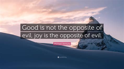 Michael Ventura Quote: “Good is not the opposite of evil, joy is the ...