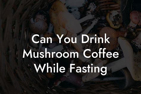 Can You Drink Mushroom Coffee While Fasting - Mr Mushroom