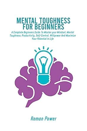Mental Toughness For Beginners: A Complete Beginners Guide To Master ...
