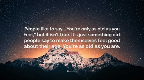 Andy Rooney Quote: “People like to say, “You’re only as old as you feel ...