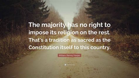 William Rainey Harper Quote: “The majority has no right to impose its ...