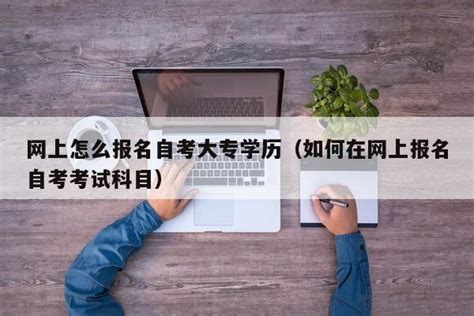 网上怎么报名自考大专学历（如何在网上报名自考考试科目）-北方专升本_专注升本辅导机构