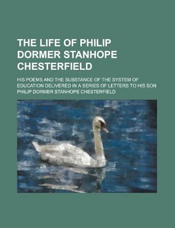 The Life of Philip Dormer Stanhope Chesterfield; His Poems and the ...