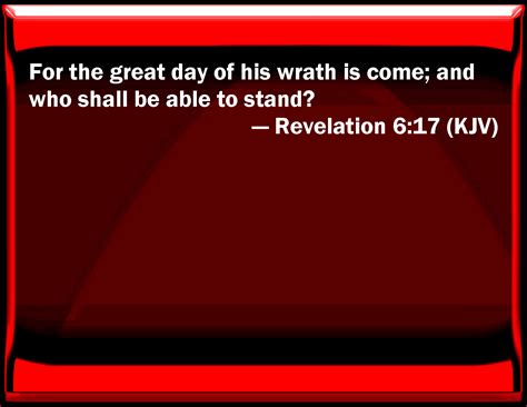 Revelation 6:17 For the great day of his wrath is come; and who shall ...