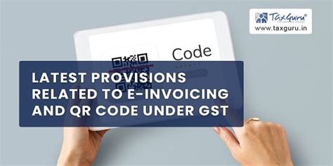 Latest Provisions related to E-Invoicing and QR Code under GST