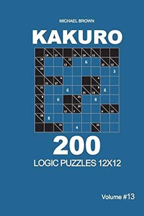 Buy Kakuro - 200 Logic Puzzles 12x12 (Volume 13) (Kakuro 12x12) Book ...