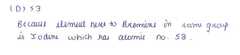 The atomic number of the element next to bromine (atomic no 35 ) in the ...