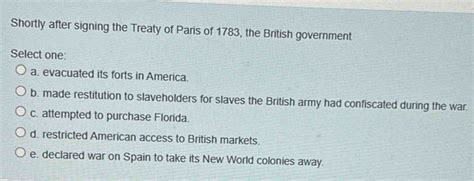 Solved: Shortly after signing the Treaty of Paris of 1783, the British ...