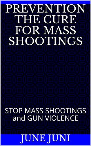 PREVENTION THE CURE for MASS SHOOTINGS: STOP MASS SHOOTINGS and GUN ...