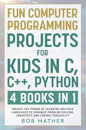 Fun Computer Programming Projects for Kids in C, C++, Python: 4 Books ...