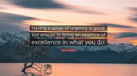 Janna Cachola Quote: “Having a sense of urgency is good, but ensure to ...