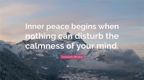 Debasish Mridha Quote: “Inner peace begins when nothing can disturb the ...