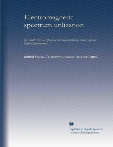 Electromagnetic spectrum utilization: the silent crisis: a report on ...