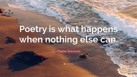 Charles Bukowski Quote: “Poetry is what happens when nothing else can.”