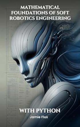 Mathematical Foundations of Soft Robotics Engineering (Computational ...