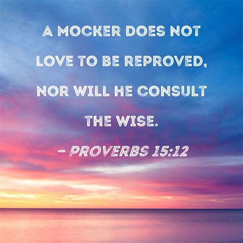 Proverbs 15:12 A mocker does not love to be reproved, nor will he ...