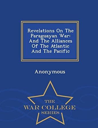 Revelations on the Paraguayan War: And the Alliances of the Atlantic ...