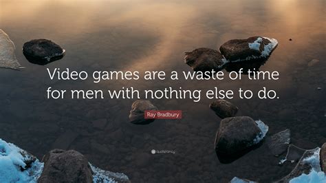 Ray Bradbury Quote: “Video games are a waste of time for men with ...