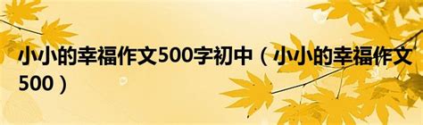 小小的幸福作文500字初中（小小的幸福作文500）_华夏文化传播网