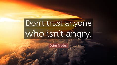John Trudell Quote: “Don’t trust anyone who isn’t angry.”