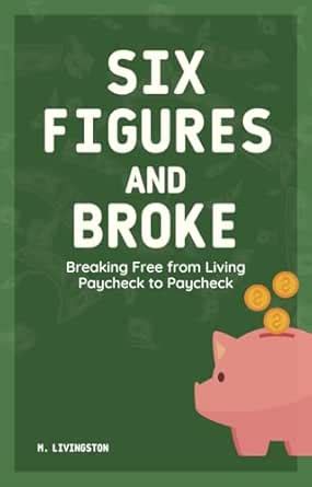 Six Figures and Broke: Breaking Free from Living Paycheck to Paycheck ...