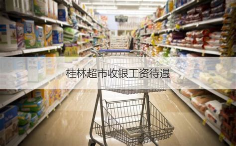 桂林超市收银工资待遇 超市收银员工作职责【桂聘】