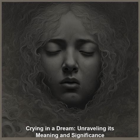 Crying in a Dream: Unraveling its Meaning and Significance