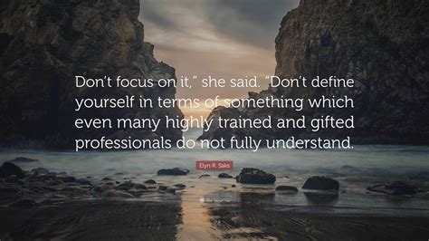Elyn R. Saks Quote: “Don’t focus on it,” she said. “Don’t define ...