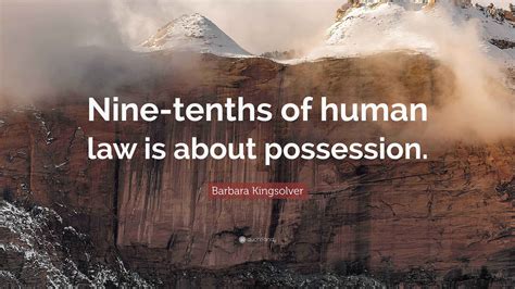 Barbara Kingsolver Quote: “Nine-tenths of human law is about possession.”