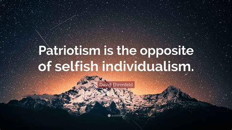 David Ehrenfeld Quote: "Patriotism is the opposite of selfish ...